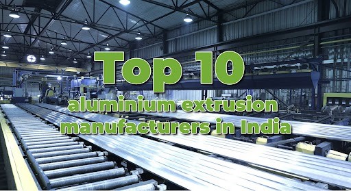 Top 10 aluminium extrusion manufacturers in India leading the industry
