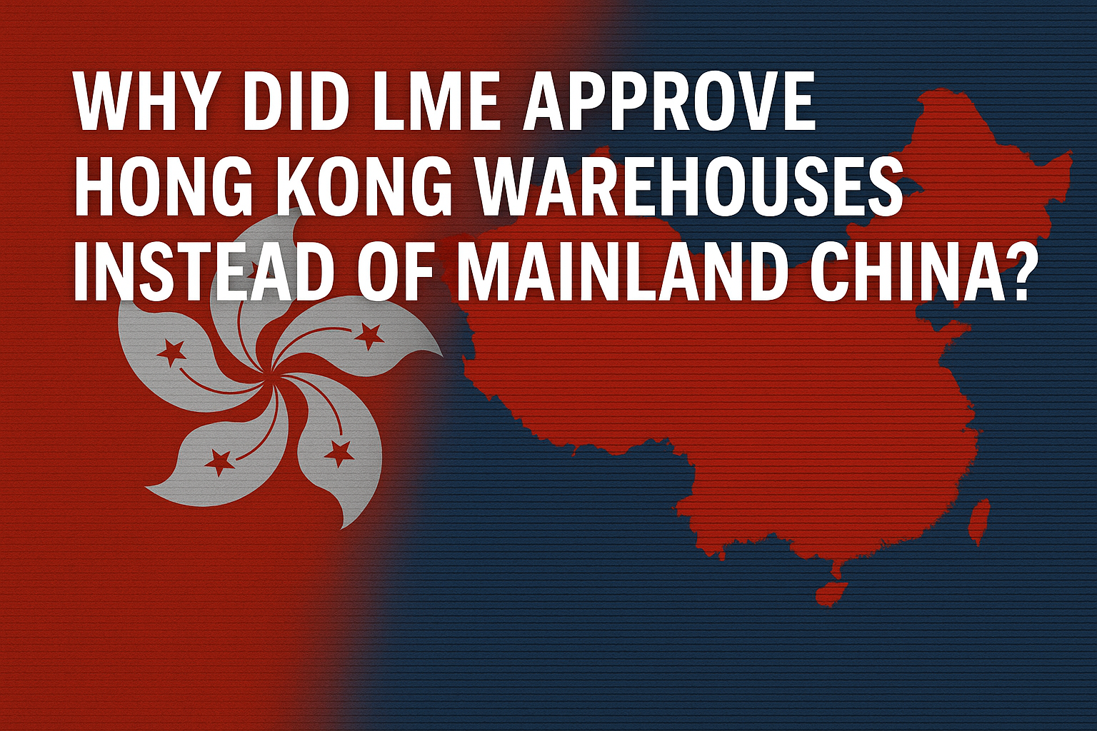Detailed report: Why LME approved Hong Kong warehouses over Mainland China